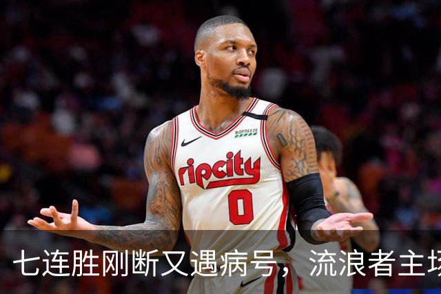 七连胜刚断又遇病号,流浪者主场能止住凯尔特人4分领跑吗?