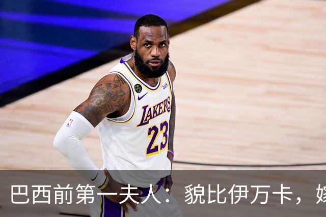 巴西前第一夫人：貌比伊万卡，嫁给大43岁总统，只会花钱坑惨丈夫