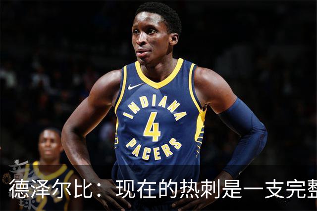 德泽尔比:现在的热刺是一支完整的球队,队内氛围也有了变化