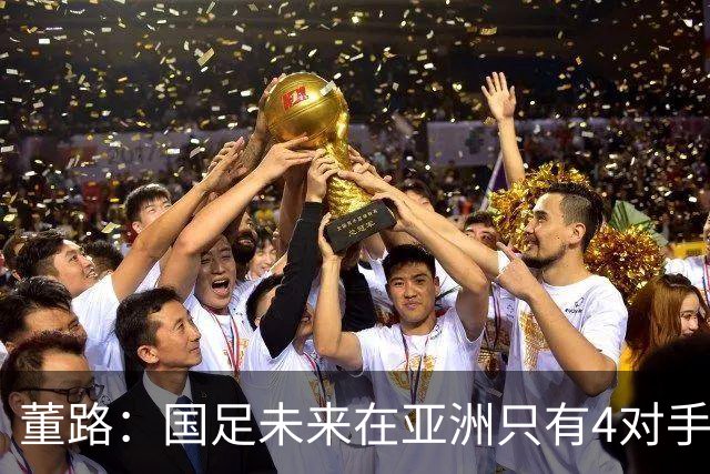 董路：国足未来在亚洲只有4对手 我也能执教国足 这东西没啥高深的