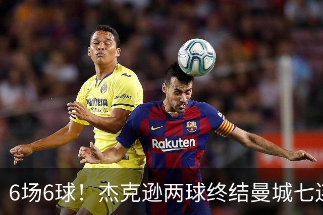 6场6球!杰克逊两球终结曼城七连胜,维拉主场首胜